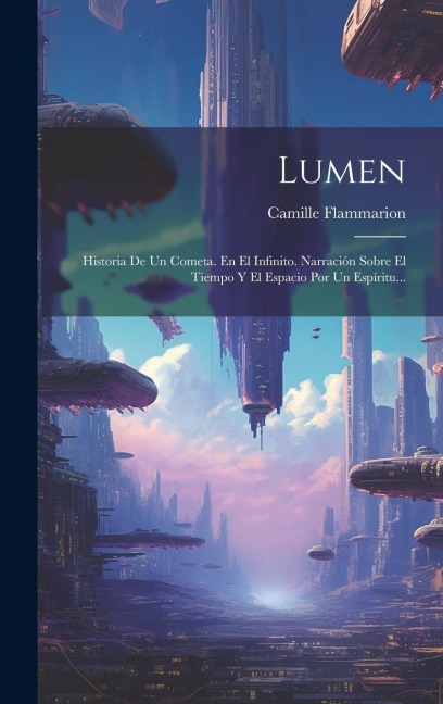Lumen: Historia De Un Cometa. En El Infinito. Narración Sobre El Tiempo Y El Espacio Por Un Espíritu... - Camille Flammarion