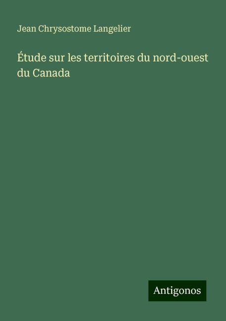 Étude sur les territoires du nord-ouest du Canada - Jean Chrysostome Langelier