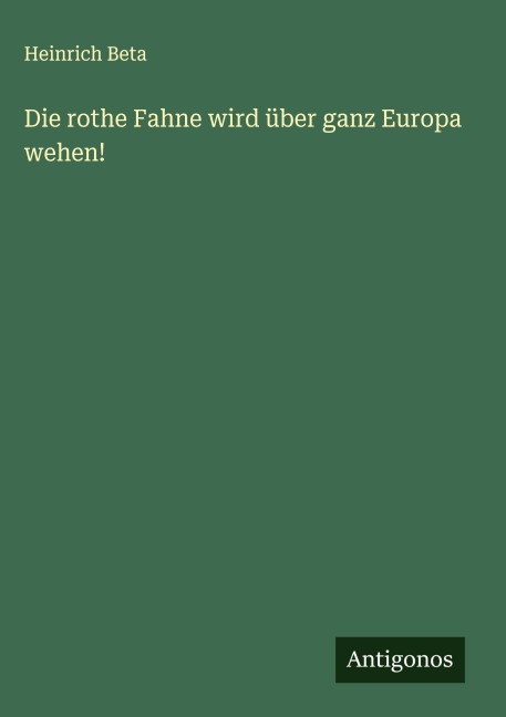 Die rothe Fahne wird über ganz Europa wehen! - Heinrich Beta