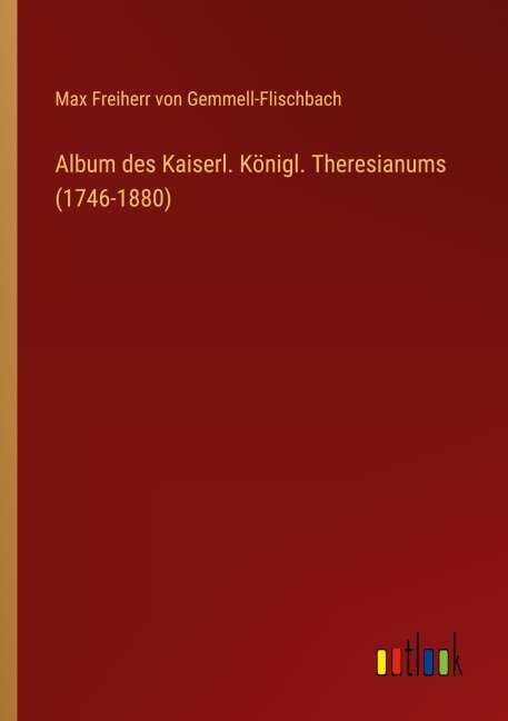 Album des Kaiserl. Königl. Theresianums (1746-1880) - Max Freiherr von Gemmell-Flischbach