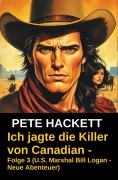 Cover-Bild zum Titel 'Ich jagte die Killer von Canadian - Folge 3 (U.S. Marshal Bill Logan - Neue Abenteuer)' von 'Pete Hackett'