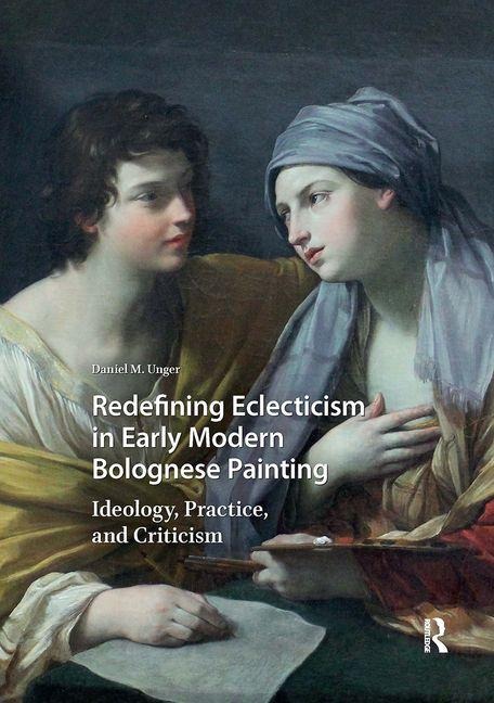 Redefining Eclecticism in Early Modern Bolognese Painting - Daniel M Unger