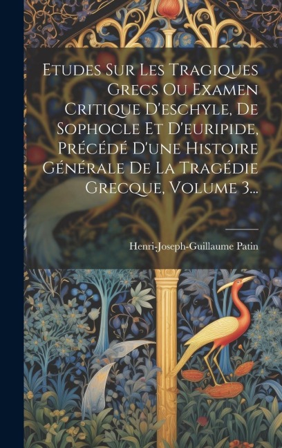 Etudes Sur Les Tragiques Grecs Ou Examen Critique D'eschyle, De Sophocle Et D'euripide, Précédé D'une Histoire Générale De La Tragédie Grecque, Volume - Henri-Joseph-Guillaume Patin