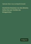 Cover-Bild zum Titel 'Geschichte Bosniens von den ältesten Zeiten bis zum Verfalle des Königreiches' von 'Vjekoslav Klai¿, Ivan von Bojni¿i¿ Kninski'