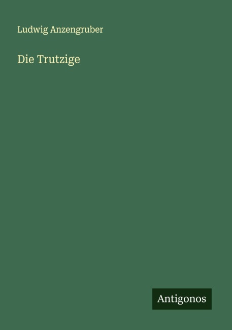Die Trutzige - Ludwig Anzengruber