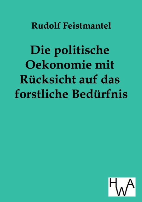 Die politische Oekonomie mit Rücksicht auf das forstliche Bedürfnis - Rudolf Feistmantel