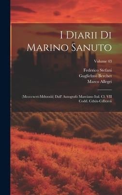 I Diarii Di Marino Sanuto: (Mccccxcvi-Mdxxxiii) Dall' Autografo Marciano Ital. Cl. VII Codd. Cdxix-Cdlxxvii; Volume 43 - Rinaldo Fulin, Nicolò Barozzi, Marino Sanudo