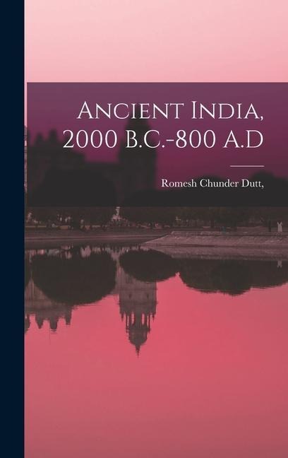 Ancient India, 2000 B.C.-800 A.D - Romesh Chunder Dutt