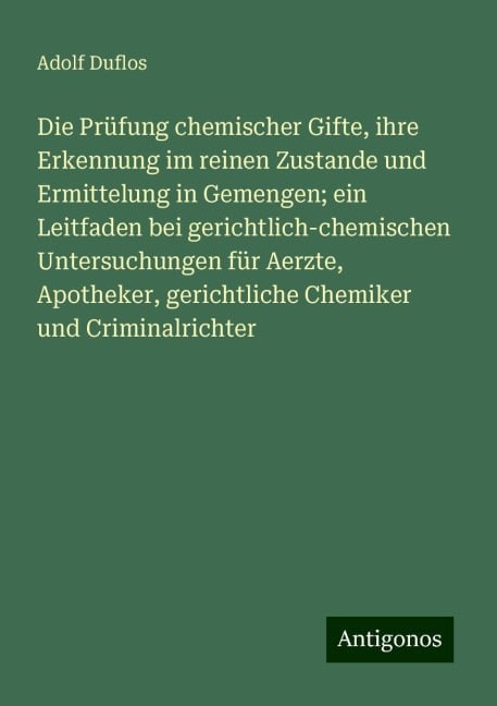 Die Prüfung chemischer Gifte, ihre Erkennung im reinen Zustande und Ermittelung in Gemengen; ein Leitfaden bei gerichtlich-chemischen Untersuchungen für Aerzte, Apotheker, gerichtliche Chemiker und Criminalrichter - Adolf Duflos