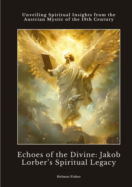 Echoes of the Divine: Jakob Lorber¿s Spiritual Legacy - Helmut Fisher