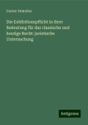 Die Exhibitionspflicht in ihrer Bedeutung für das classische und heutige Recht: juristische Untersuchung - Gustav Demelius