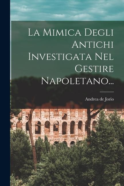 La Mimica Degli Antichi Investigata Nel Gestire Napoletano... - Andrea De Jorio