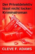 Cover-Bild zum Titel 'Der Privatdetektiv lässt nicht locker: Kriminalroman' von 'Cleve F. Adams'
