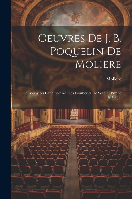Oeuvres De J. B. Poquelin De Moliere: Le Bourgeois Gentilhomme. Les Fourberies De Scapin. Psyché (302 P.)... - 