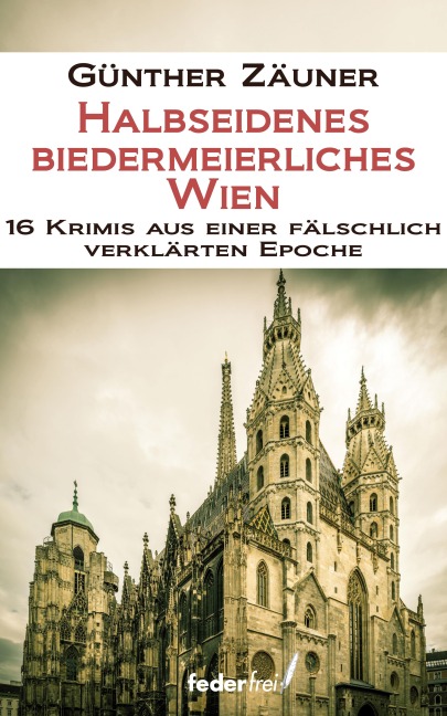 Halbseidenes biedermeierliches Wien. 16 Krimis aus einer fälschlich verklärten Epoche - Günther Zäuner