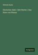 Cover-Bild zum Titel 'Deutscher Adel / Alte Nester / Das Horn von Wanza' von 'Wilhelm Raabe'