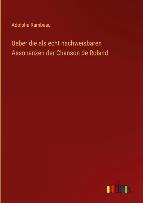 Ueber die als echt nachweisbaren Assonanzen der Chanson de Roland - Adolphe Rambeau