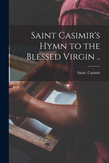 Saint Casimir's Hymn to the Blessed Virgin .. - Saint Casimir