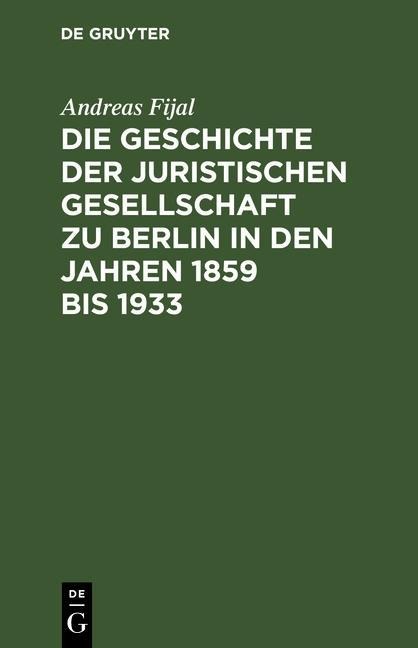 Die Geschichte der Juristischen Gesellschaft zu Berlin in den Jahren 1859 bis 1933 - Andreas Fijal