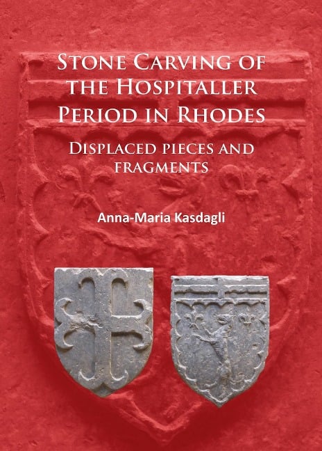 Stone Carving of the Hospitaller Period in Rhodes: Displaced pieces and fragments - Anna-Maria Kasdagli