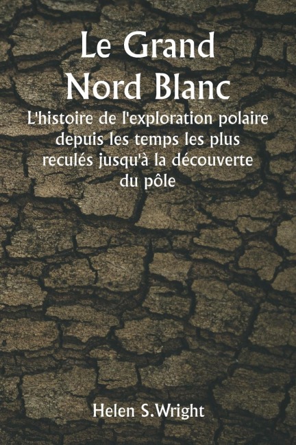 Le Grand Nord Blanc L'histoire de l'exploration polaire depuis les temps les plus reculés jusqu'à la découverte du pôle - Helen S. Wright