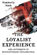Cover-Bild zum Titel 'The Loyalist Experience and Aftermath in Revolutionary Philadelphia' von 'Kimberly Nath'