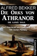 Fünf Abenteuer um Elben und Orks: Die Orks von Athranor - Die ganze Saga - Alfred Bekker