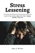 Cover-Bild zum Titel 'Stress Lessening! Learn To Lessen Your Stress For More Happy And Healthier Life' von 'James S. Walters'