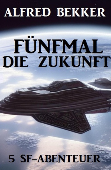 Fünfmal die Zukunft: 5 SF-Abenteuer - Alfred Bekker