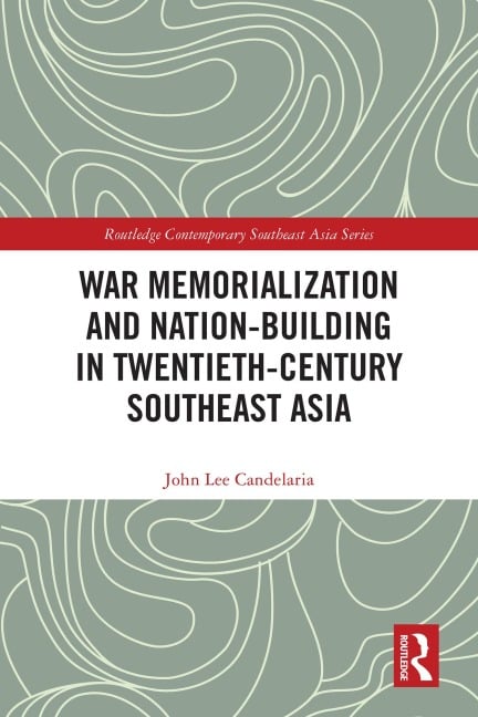 War Memorialization and Nation-Building in Twentieth-Century Southeast Asia - John Lee Candelaria