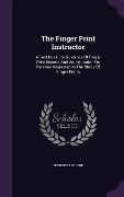 The Finger Print Instructor: A Text Book For Guidance Of Finger Print Experts And An Instructor For Persons Interested In The Study Of Finger Print - Frederick Kuhne