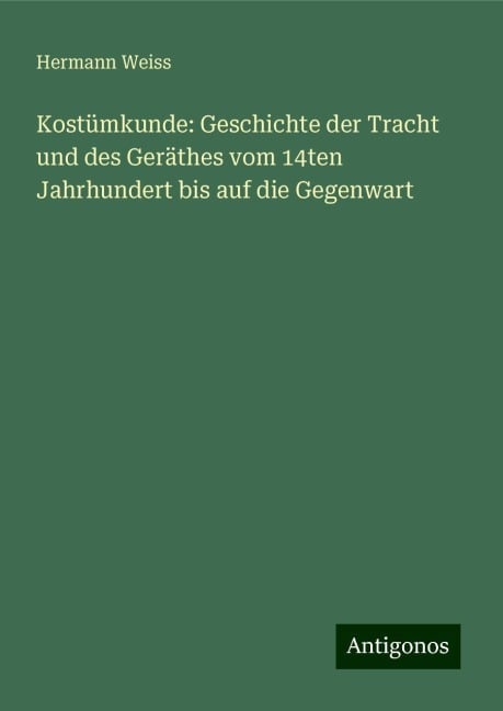 Kostümkunde: Geschichte der Tracht und des Geräthes vom 14ten Jahrhundert bis auf die Gegenwart - Hermann Weiss