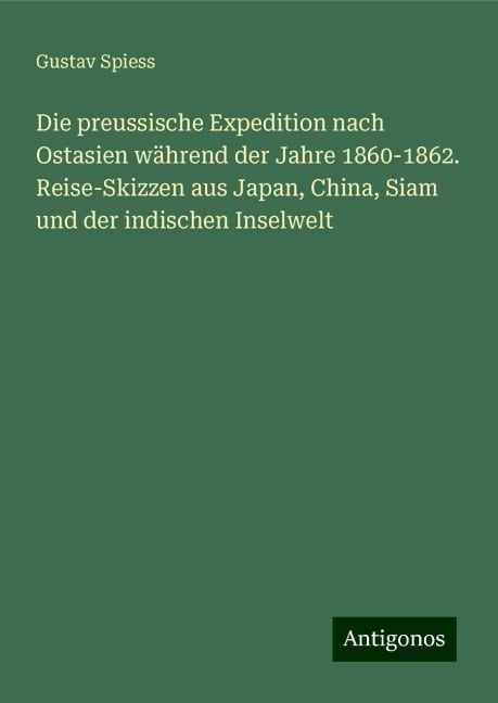 Die preussische Expedition nach Ostasien während der Jahre 1860-1862. Reise-Skizzen aus Japan, China, Siam und der indischen Inselwelt - Gustav Spiess