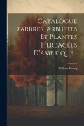 Cover-Bild zum Titel 'Catalogue D'arbres, Arbustes Et Plantes Herbacées D'amerique...' von 'William Young'
