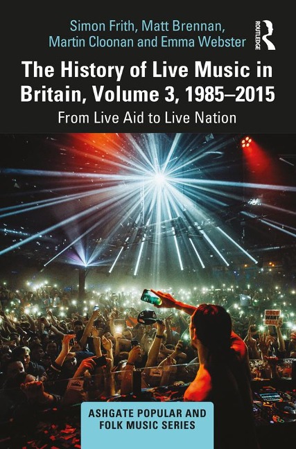 The History of Live Music in Britain, Volume III, 1985-2015 - Simon Frith, Martin Cloonan, Emma Webster, Matt Brennan