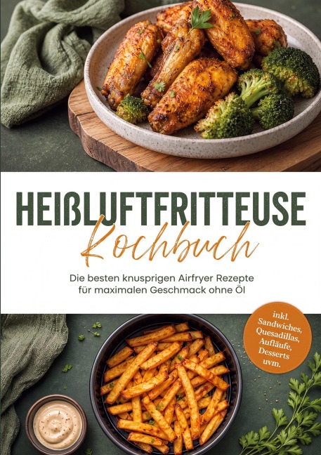 Heißluftfritteuse Kochbuch: Die besten knusprigen Airfryer Rezepte für maximalen Geschmack ohne Öl - inkl. Sandwiches, Quesadillas, Aufläufe, Desserts uvm. - Maria Zurbrügge