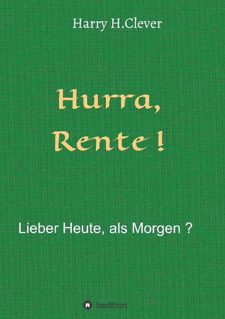 Hurra Rente ! Lieber Heute, als Morgen ! - Harry H. Clever