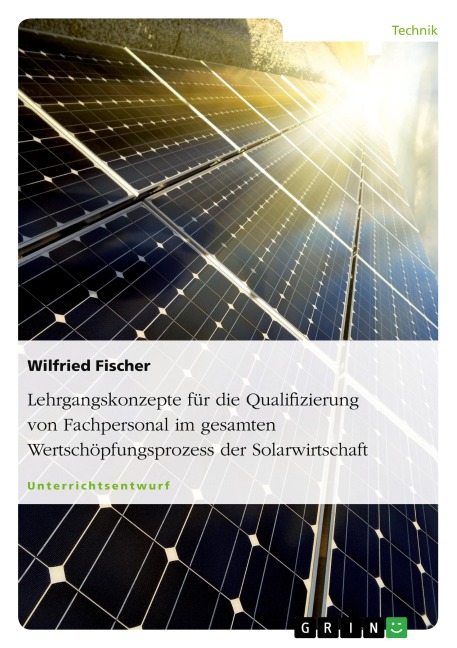 Lehrgangskonzepte für die Qualifizierung von Fachpersonal im gesamten Wertschöpfungsprozess der Solarwirtschaft - Wilfried Fischer