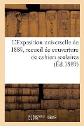 L'Exposition Universelle de 1889, Recueil de Couverture de Cahiers Scolaires - Exposition Internationale