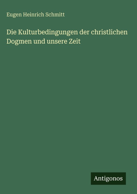 Die Kulturbedingungen der christlichen Dogmen und unsere Zeit - Eugen Heinrich Schmitt