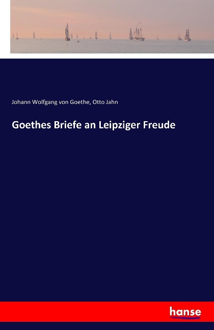 Goethes Briefe an Leipziger Freude - Johann Wolfgang von Goethe, Otto Jahn