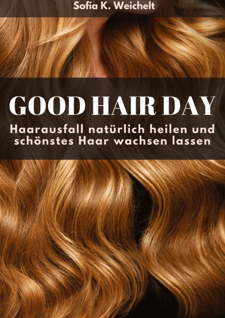 Good Hair Day - Haarausfall natürlich heilen und schönstes Haar wachsen lassen Buch - Sofia K. Weichelt