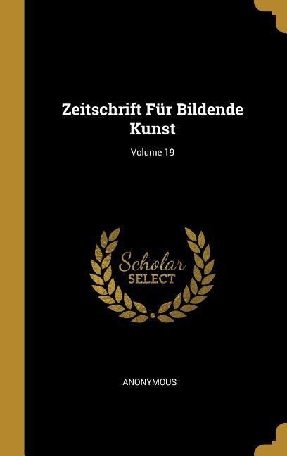 Zeitschrift Für Bildende Kunst; Volume 19 - Anonymous