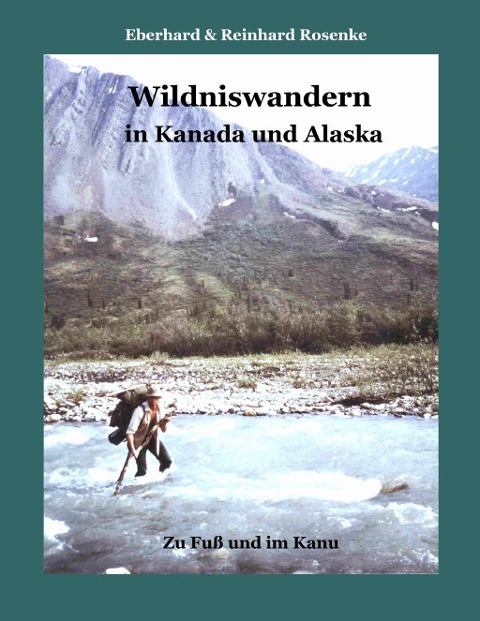 Wildniswandern in Kanada und Alaska - Eberhard Rosenke, Reinhard Rosenke
