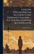 Cover-Bild zum Titel 'Lexicon Philosophicum Secundis Curis Stephani Chauvini ... Ita Tum Recognitum & Castigatum' von 'Etienne Chauvin'