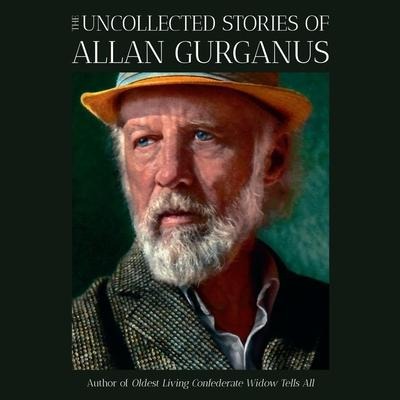 The Uncollected Stories of Allan Gurganus - Allan Gurganus