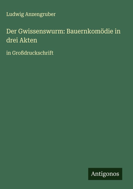 Der Gwissenswurm: Bauernkomödie in drei Akten - Ludwig Anzengruber