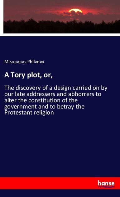 A Tory plot, or, - Misopapas Philanax