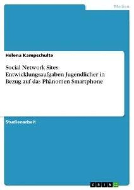 Social Network Sites. Entwicklungsaufgaben Jugendlicher in Bezug auf das Phänomen Smartphone - Helena Kampschulte
