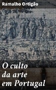 O culto da arte em Portugal - Ramalho Ortigão